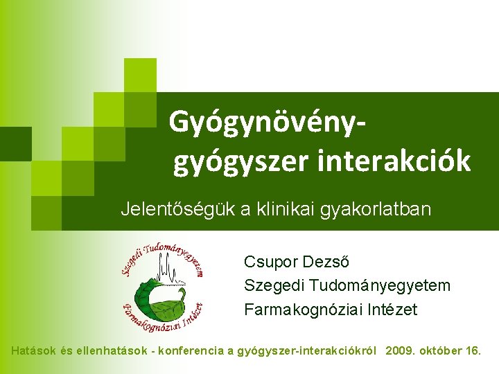 Gyógynövénygyógyszer interakciók Jelentőségük a klinikai gyakorlatban Csupor Dezső Szegedi Tudományegyetem Farmakognóziai Intézet Hatások és