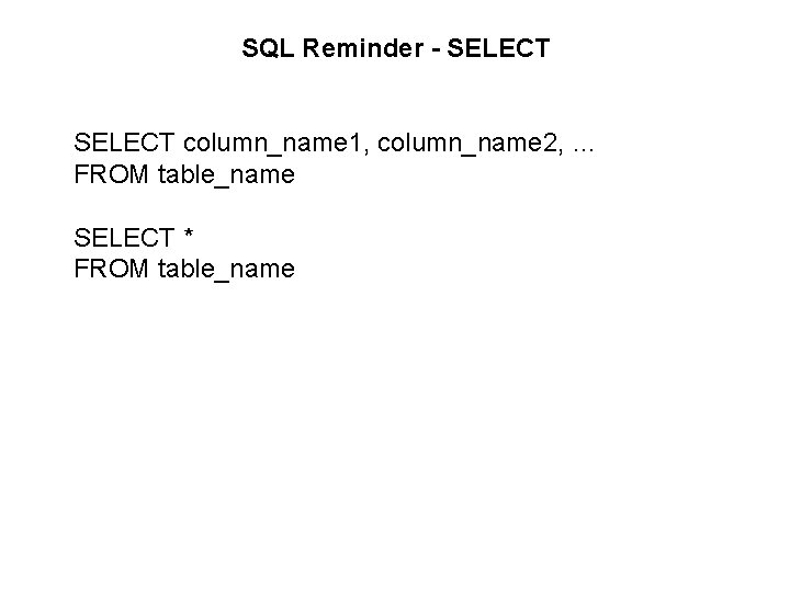 SQL Reminder - SELECT column_name 1, column_name 2, … FROM table_name SELECT * FROM