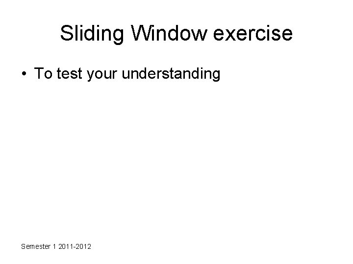 Sliding Window exercise • To test your understanding Semester 1 2011 -2012 