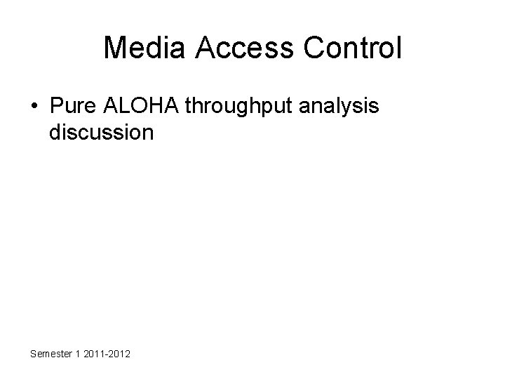 Media Access Control • Pure ALOHA throughput analysis discussion Semester 1 2011 -2012 