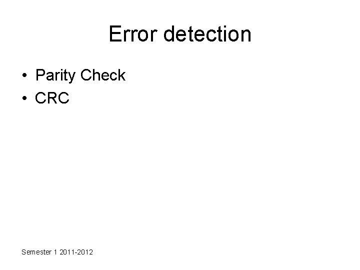 Error detection • Parity Check • CRC Semester 1 2011 -2012 