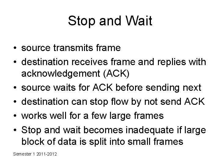 Stop and Wait • source transmits frame • destination receives frame and replies with