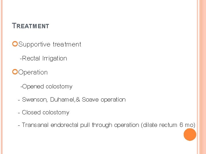 TREATMENT Supportive treatment -Rectal Irrigation Operation -Opened colostomy - Swenson, Duhamel, & Soave operation