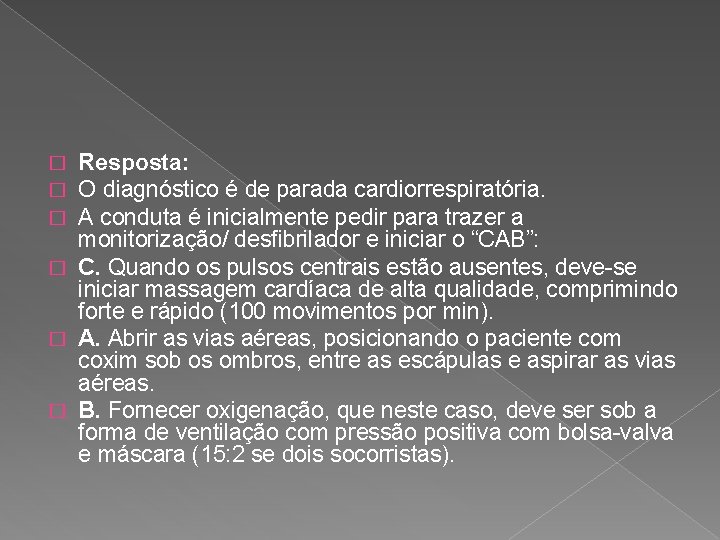 Resposta: O diagnóstico é de parada cardiorrespiratória. A conduta é inicialmente pedir para trazer