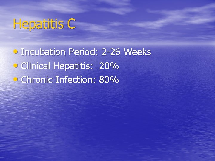 Hepatitis C • Incubation Period: 2 -26 Weeks • Clinical Hepatitis: 20% • Chronic