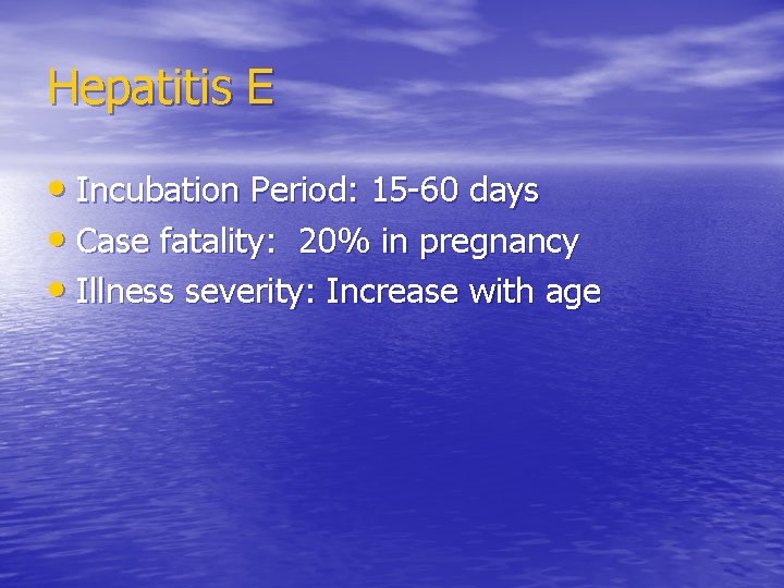 Hepatitis E • Incubation Period: 15 -60 days • Case fatality: 20% in pregnancy