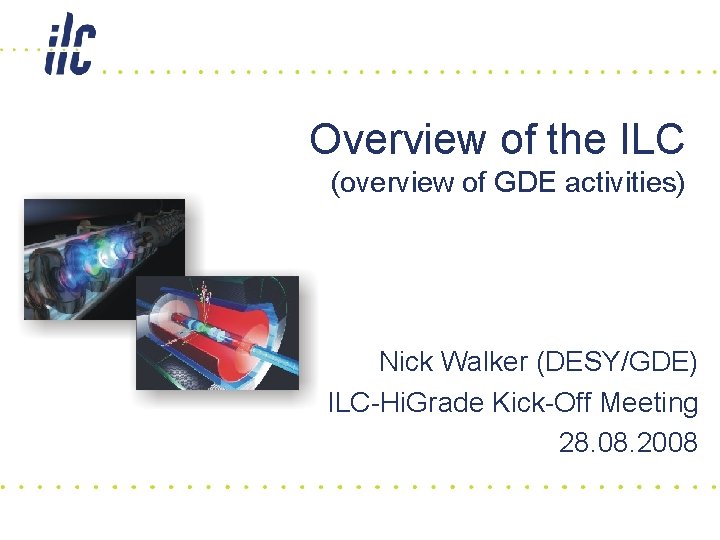 Overview of the ILC (overview of GDE activities) Nick Walker (DESY/GDE) ILC-Hi. Grade Kick-Off