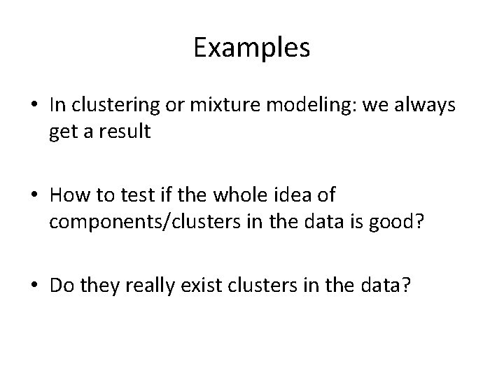 Examples • In clustering or mixture modeling: we always get a result • How