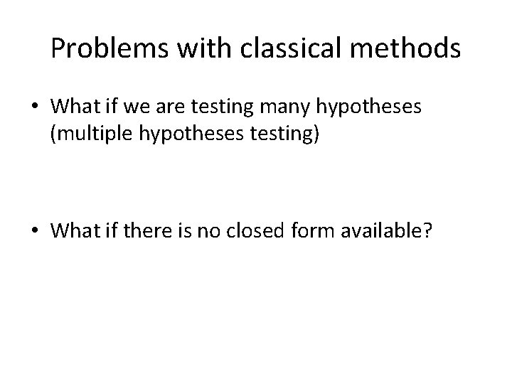 Problems with classical methods • What if we are testing many hypotheses (multiple hypotheses