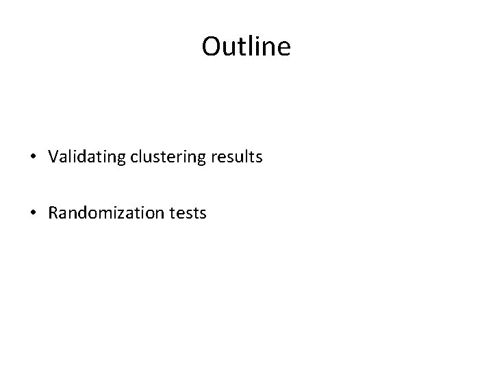 Outline • Validating clustering results • Randomization tests 