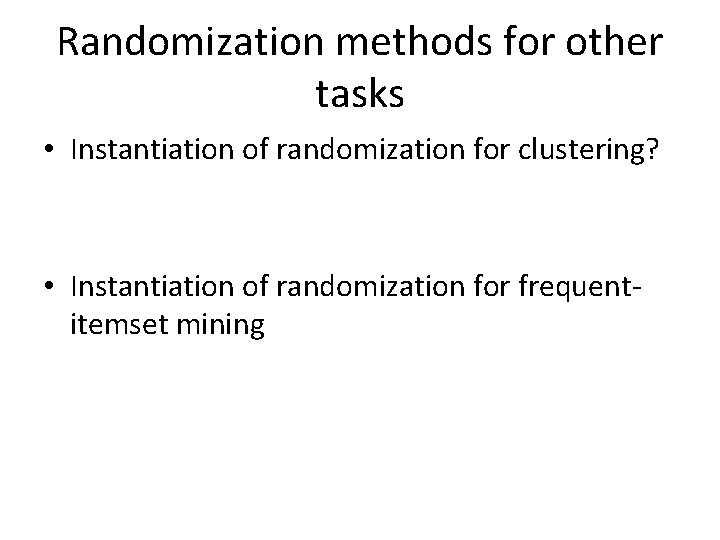 Randomization methods for other tasks • Instantiation of randomization for clustering? • Instantiation of