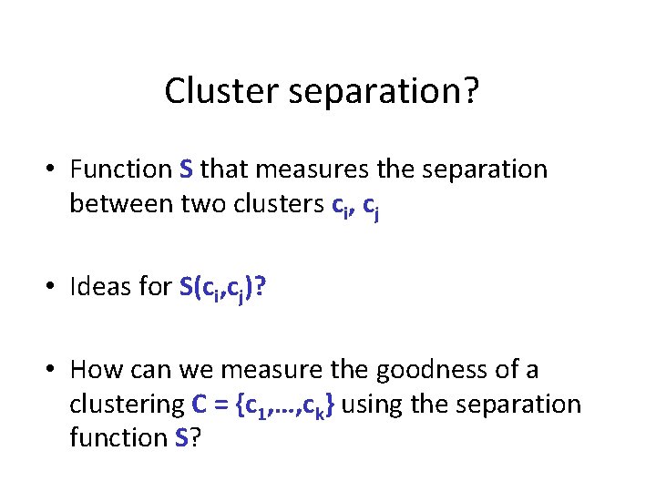 Cluster separation? • Function S that measures the separation between two clusters ci, cj