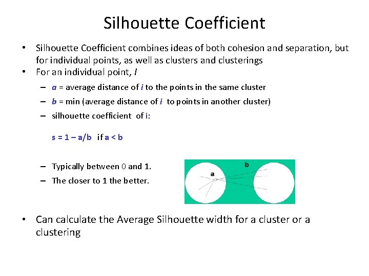 Silhouette Coefficient • Silhouette Coefficient combines ideas of both cohesion and separation, but for