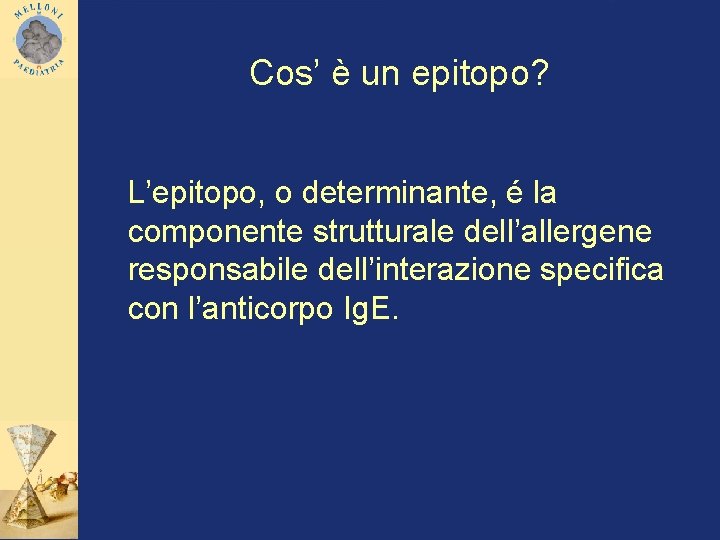 Cos’ è un epitopo? L’epitopo, o determinante, é la componente strutturale dell’allergene responsabile dell’interazione