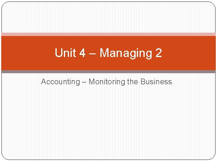 Unit 4 – Managing 2 Accounting – Monitoring the Business 