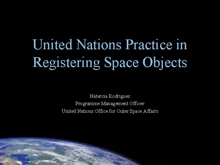 United Nations Practice in Registering Space Objects Natercia Rodrigues Programme Management Officer United Nations