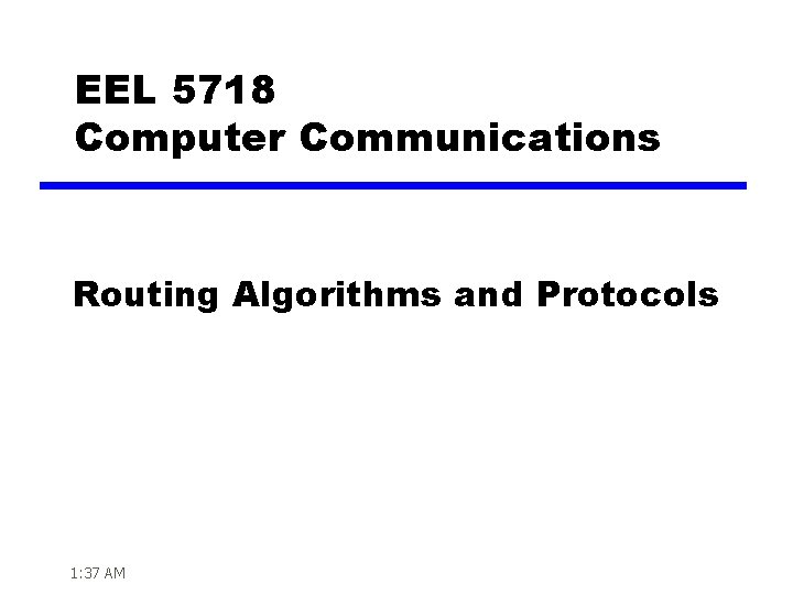 EEL 5718 Computer Communications Routing Algorithms and Protocols 1: 37 AM 