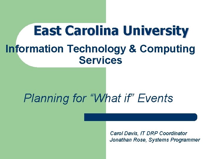 East Carolina University Information Technology & Computing Services Planning for “What if” Events Carol East Carolina University Information Technology & Computing Services Planning for “What if” Events Carol