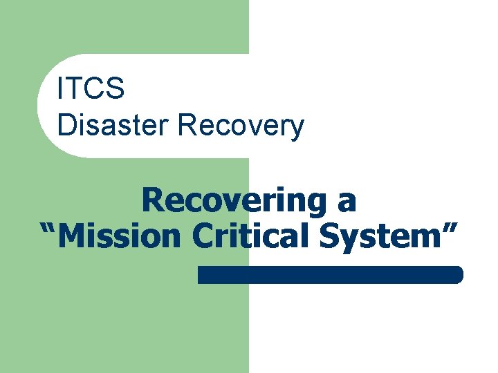 ITCS Disaster Recovery Recovering a “Mission Critical System” ITCS Disaster Recovery Recovering a “Mission Critical System”
