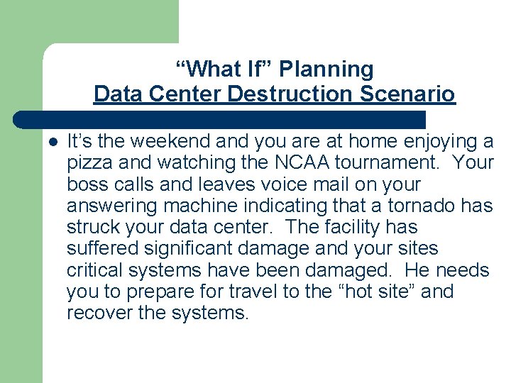 “What If” Planning Data Center Destruction Scenario l It’s the weekend and you are “What If” Planning Data Center Destruction Scenario l It’s the weekend and you are