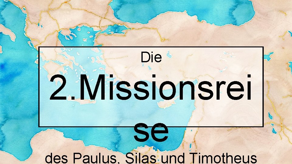 Die 2. Missionsrei se des Paulus, Silas und Timotheus 