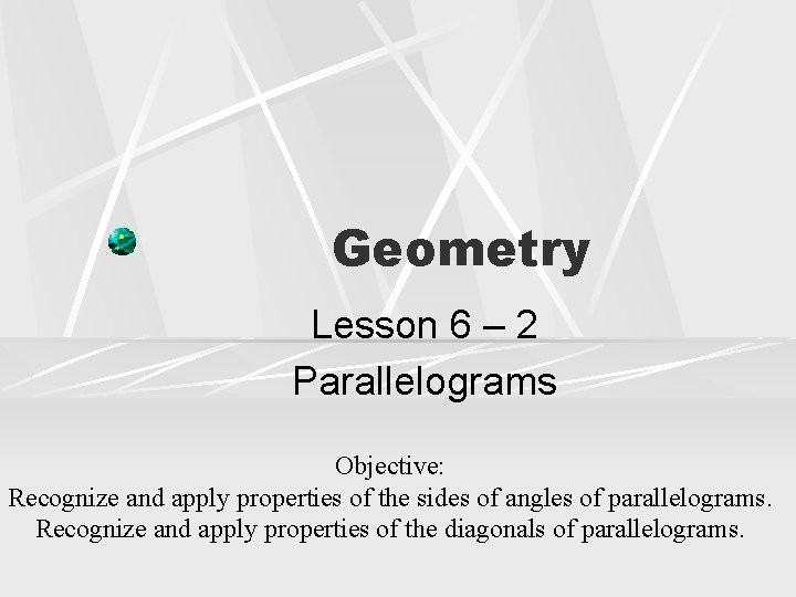 Geometry Lesson 6 – 2 Parallelograms Objective: Recognize and apply properties of the sides