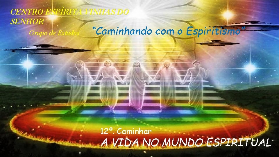 CENTRO ESPÍRITA VINHAS DO SENHOR Grupo de Estudos “Caminhando com o Espiritismo” 12º. Caminhar CENTRO ESPÍRITA VINHAS DO SENHOR Grupo de Estudos “Caminhando com o Espiritismo” 12º. Caminhar