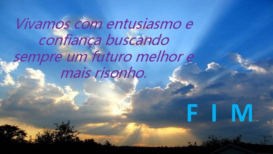 Vivamos com entusiasmo e confiança buscando sempre um futuro melhor e mais risonho. F Vivamos com entusiasmo e confiança buscando sempre um futuro melhor e mais risonho. F