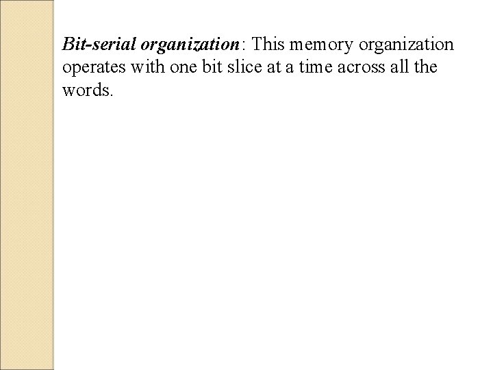 Bit-serial organization: This memory organization operates with one bit slice at a time across