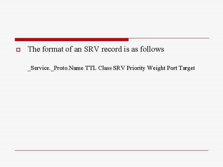 o The format of an SRV record is as follows _Service. _Proto. Name TTL