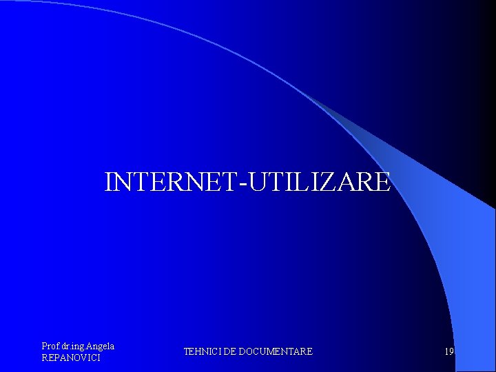 INTERNET-UTILIZARE Prof. dr. ing. Angela REPANOVICI TEHNICI DE DOCUMENTARE 19 