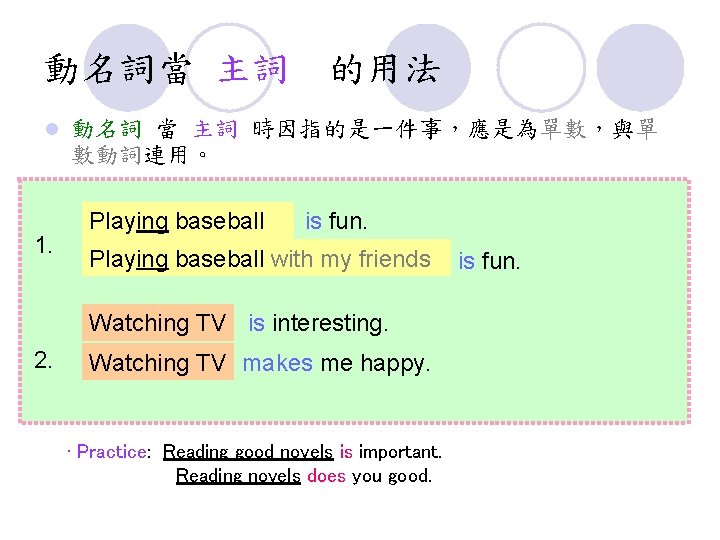 動名詞當 主詞 的用法 l 1. 動名詞 當 主詞 時因指的是一件事，應是為單數，與單 數動詞連用。 Playing baseball is fun.