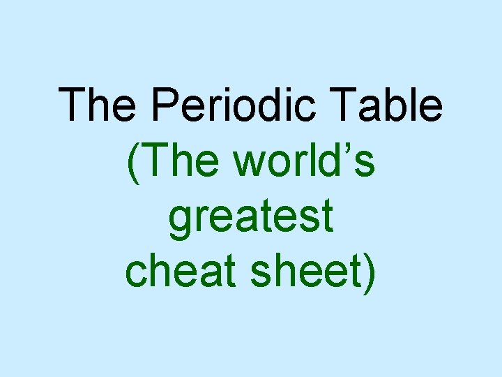 The Periodic Table (The world’s greatest cheat sheet) 