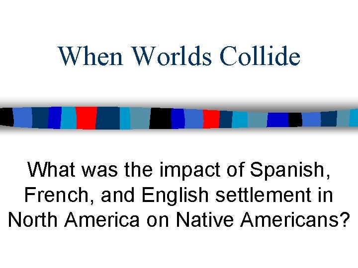 When Worlds Collide What was the impact of Spanish, French, and English settlement in