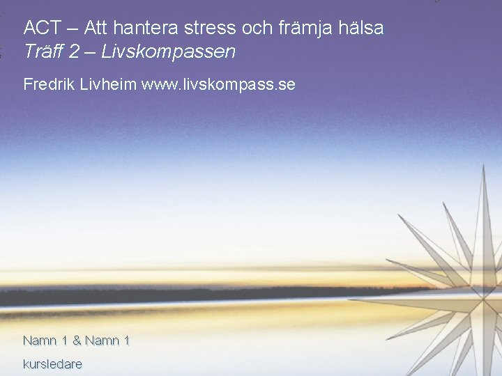 ACT – Att hantera stress och främja hälsa Träff 2 – Livskompassen Fredrik Livheim