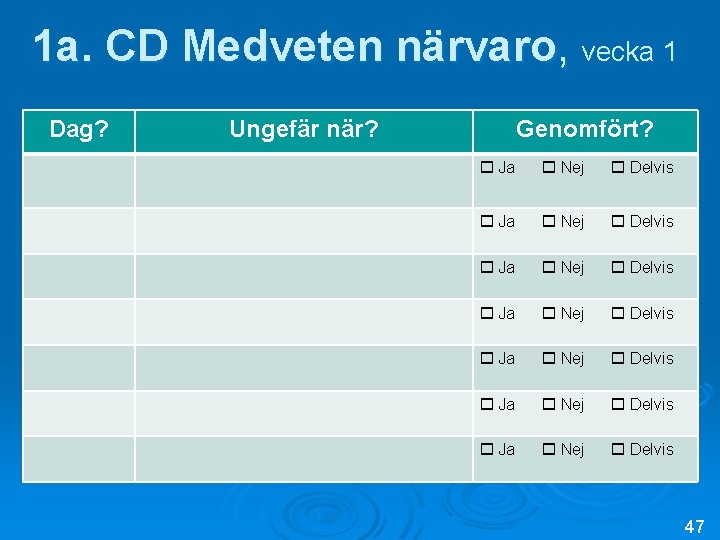 1 a. CD Medveten närvaro, vecka 1 Dag? Ungefär när? Genomfört? Ja Nej Delvis