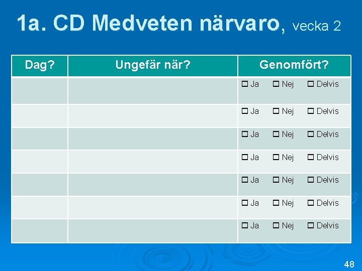 1 a. CD Medveten närvaro, vecka 2 Dag? Ungefär när? Genomfört? Ja Nej Delvis