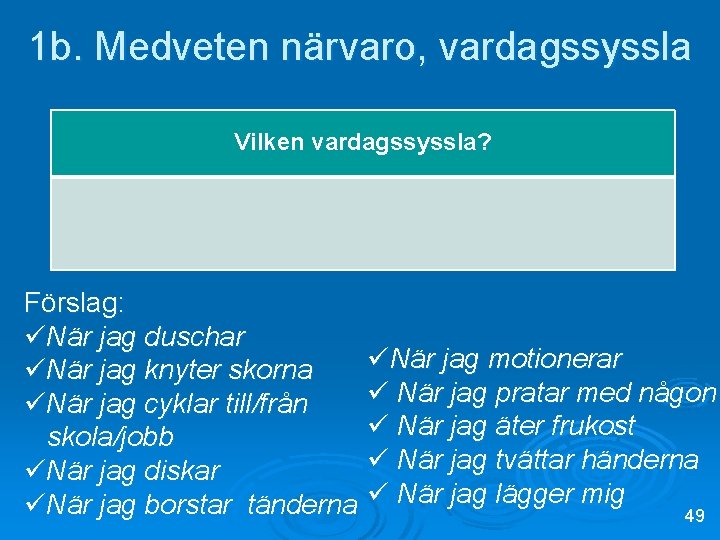 1 b. Medveten närvaro, vardagssyssla Vilken vardagssyssla? Förslag: üNär jag duschar üNär jag knyter