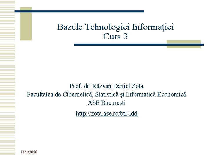 Bazele Tehnologiei Informaţiei Curs 3 Prof. dr. Răzvan Daniel Zota Facultatea de Cibernetică, Statistică