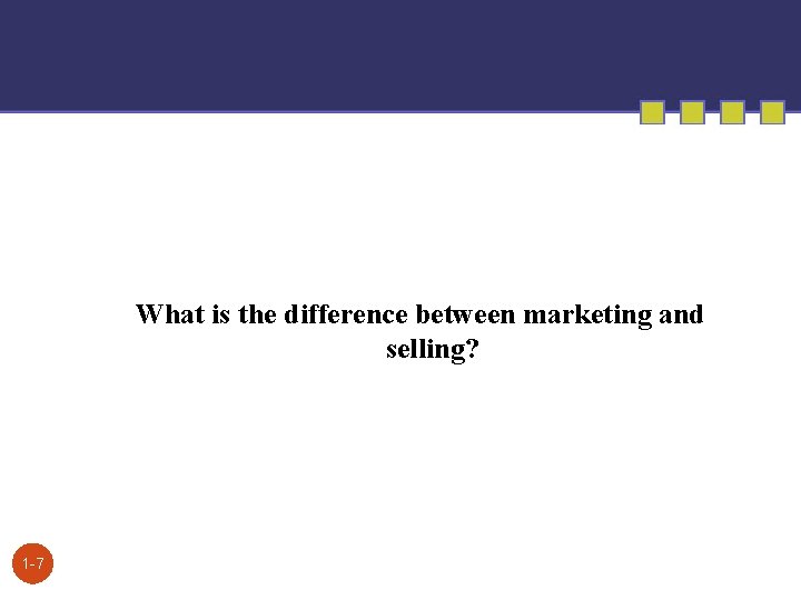 What is the difference between marketing and selling? 1 -7 