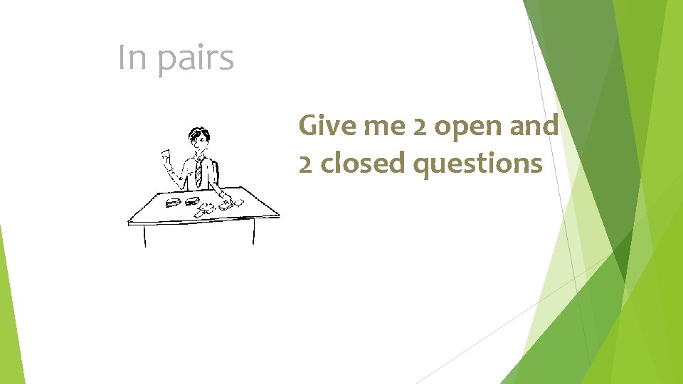 In pairs Give me 2 open and 2 closed questions 