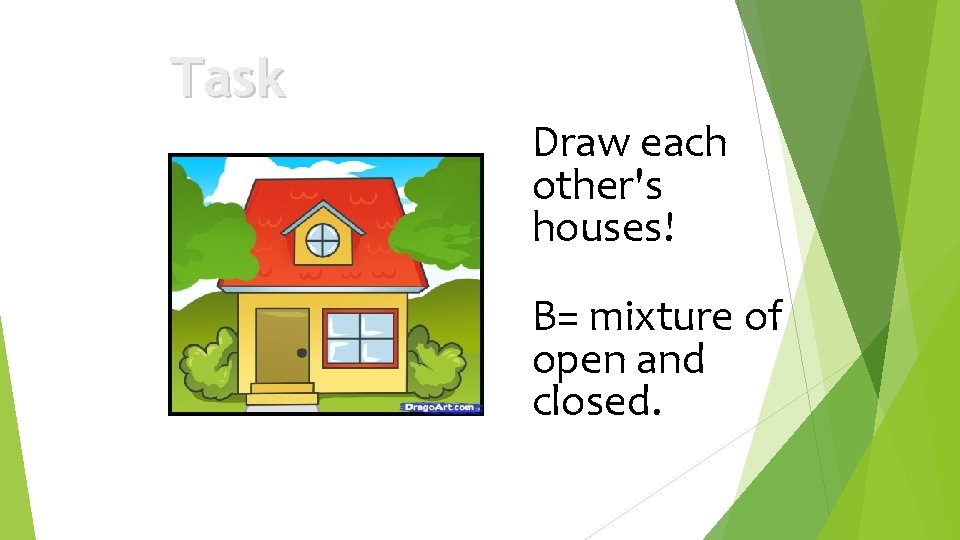Task Draw each other's houses! B= mixture of open and closed. 