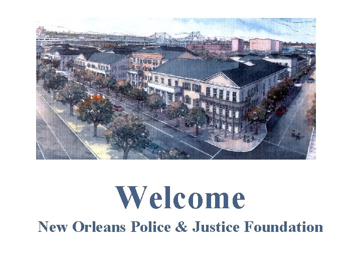 Welcome New Orleans & Police Foundation, Inc. Welcome New Orleans Police & Justice Foundation