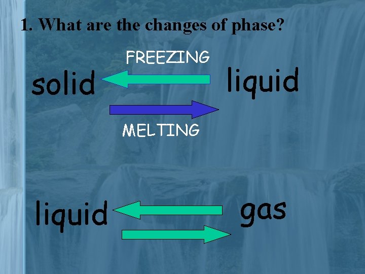 1. What are the changes of phase? solid FREEZING liquid MELTING liquid gas 