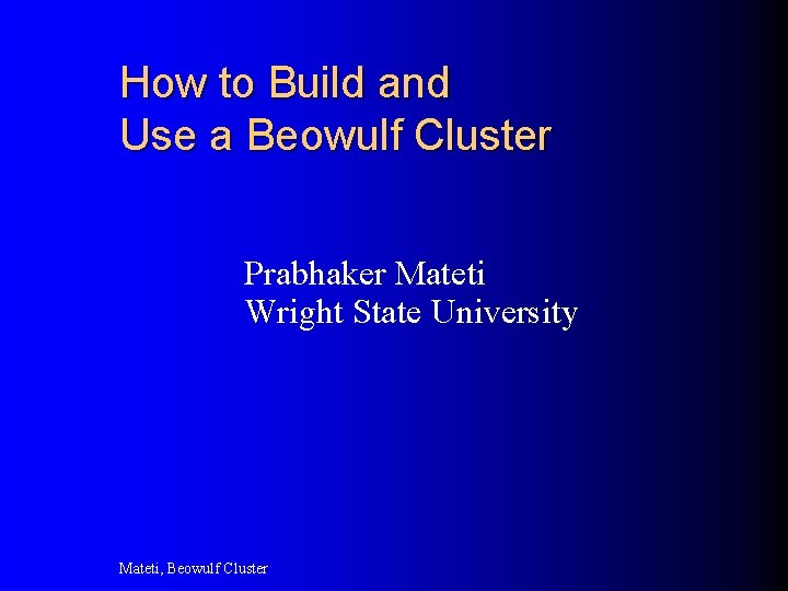 How to Build and Use a Beowulf Cluster Prabhaker Mateti Wright State University Mateti,