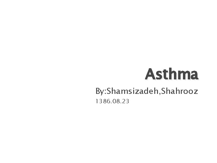 Asthma By: Shamsizadeh, Shahrooz 1386. 08. 23 