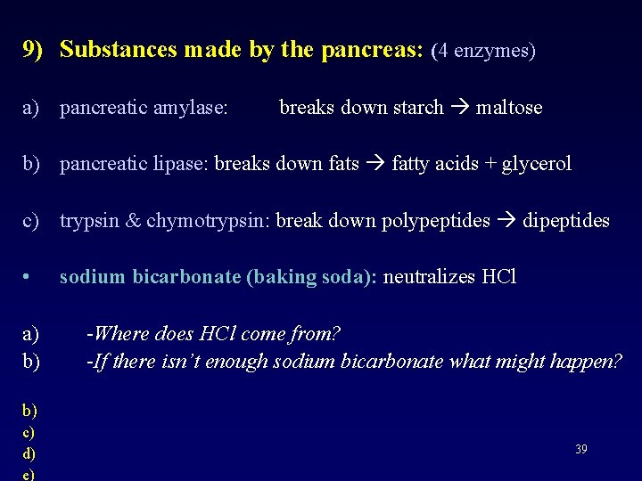 9) Substances made by the pancreas: (4 enzymes) a) pancreatic amylase: breaks down starch