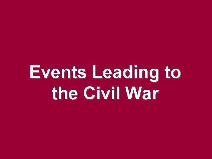 Events Leading to the Civil War Events Leading to the Civil War