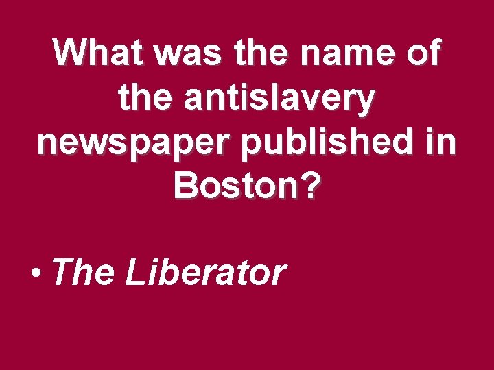 What was the name of the antislavery newspaper published in Boston? • The Liberator What was the name of the antislavery newspaper published in Boston? • The Liberator