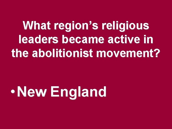 What region’s religious leaders became active in the abolitionist movement? • New England What region’s religious leaders became active in the abolitionist movement? • New England